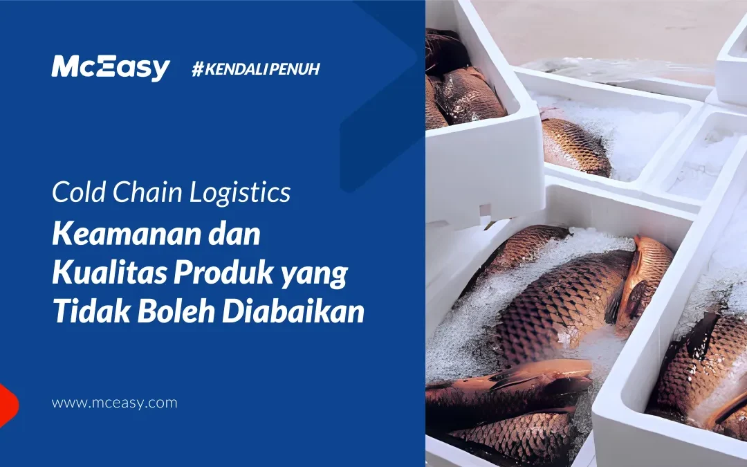 Cold Chain Logistics: Keamanan dan Kualitas Produk yang Tidak Boleh Diabaikan